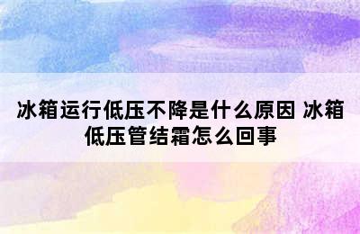 冰箱运行低压不降是什么原因 冰箱低压管结霜怎么回事